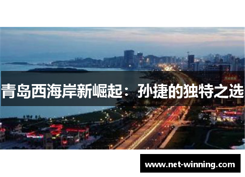 青岛西海岸新崛起:孙捷的独特之选 青岛西海岸新崛起:孙捷的独特之选