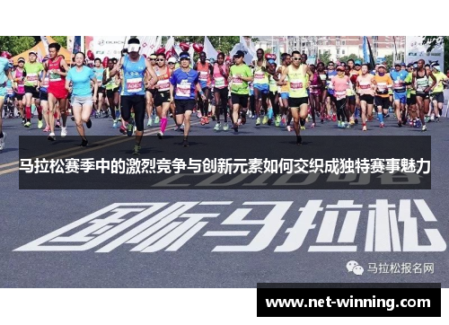 马拉松赛季中的激烈竞争与创新元素如何交织成独特赛事魅力
