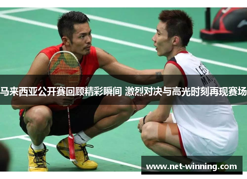 马来西亚公开赛回顾精彩瞬间 激烈对决与高光时刻再现赛场