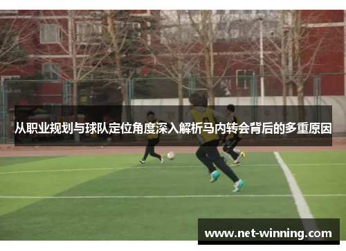 从职业规划与球队定位角度深入解析马内转会背后的多重原因