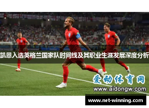 凯恩入选英格兰国家队时间线及其职业生涯发展深度分析