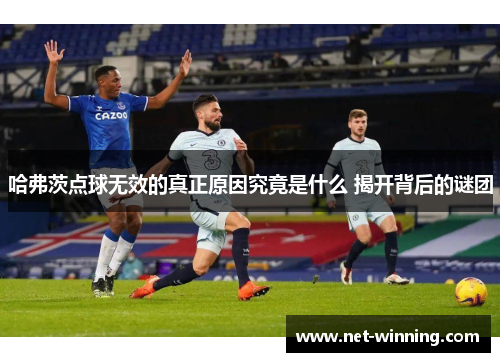 哈弗茨点球无效的真正原因究竟是什么 揭开背后的谜团