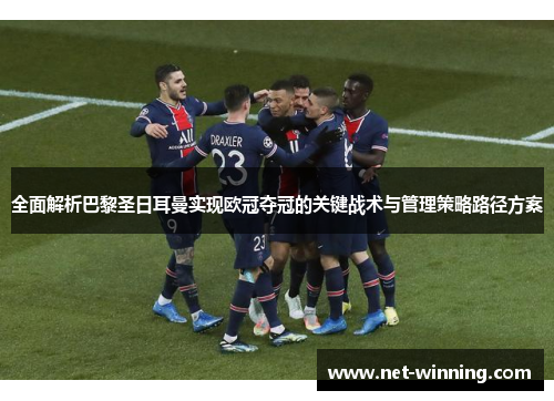全面解析巴黎圣日耳曼实现欧冠夺冠的关键战术与管理策略路径方案 全面解析巴黎圣日耳曼实现欧冠夺冠的关键战术与管理策略路径方案