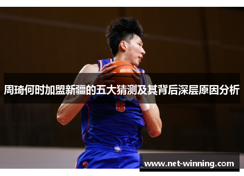 周琦何时加盟新疆的五大猜测及其背后深层原因分析