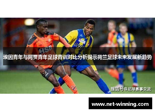 埃因青年与阿贾青年足球青训对比分析揭示荷兰足球未来发展新趋势 埃因青年与阿贾青年足球青训对比分析揭示荷兰足球未来发展新趋势