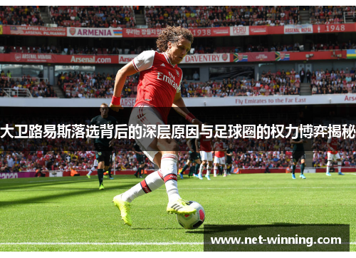 大卫路易斯落选背后的深层原因与足球圈的权力博弈揭秘