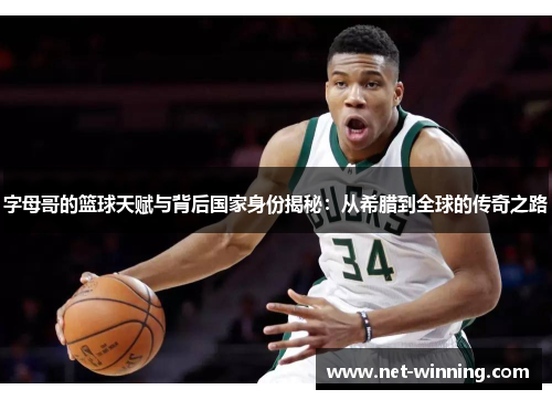 字母哥的篮球天赋与背后国家身份揭秘：从希腊到全球的传奇之路