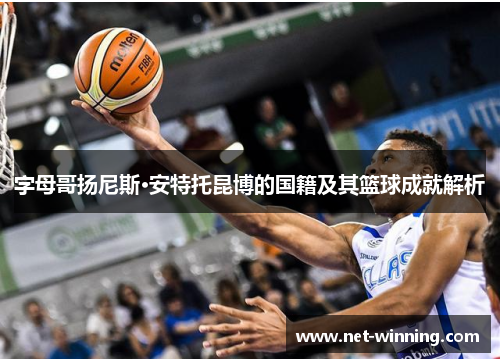 字母哥扬尼斯·安特托昆博的国籍及其篮球成就解析 字母哥扬尼斯·安特托昆博的国籍及其篮球成就解析