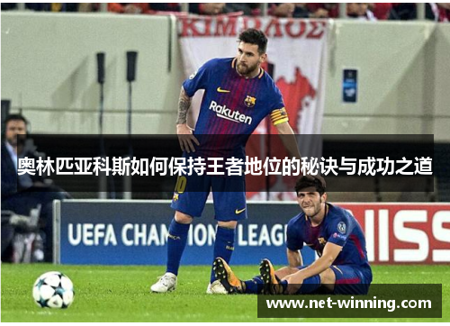 奥林匹亚科斯如何保持王者地位的秘诀与成功之道