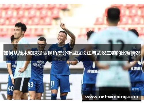 如何从战术和球员表现角度分析武汉长江与武汉三镇的比赛情况 如何从战术和球员表现角度分析武汉长江与武汉三镇的比赛情况