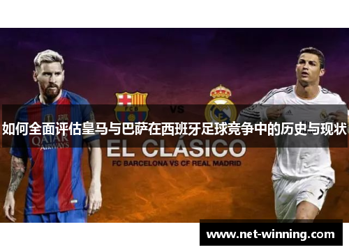 如何全面评估皇马与巴萨在西班牙足球竞争中的历史与现状 如何全面评估皇马与巴萨在西班牙足球竞争中的历史与现状