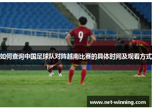 如何查询中国足球队对阵越南比赛的具体时间及观看方式