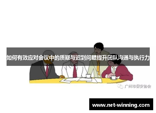 如何有效应对会议中的质疑与迟到问题提升团队沟通与执行力 如何有效应对会议中的质疑与迟到问题提升团队沟通与执行力