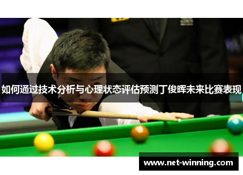 如何通过技术分析与心理状态评估预测丁俊晖未来比赛表现 如何通过技术分析与心理状态评估预测丁俊晖未来比赛表现