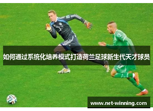 如何通过系统化培养模式打造荷兰足球新生代天才球员 如何通过系统化培养模式打造荷兰足球新生代天才球员