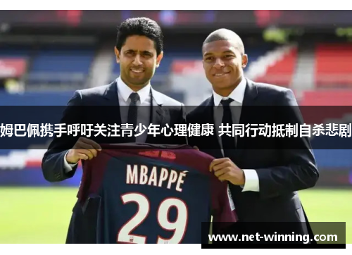 姆巴佩携手呼吁关注青少年心理健康 共同行动抵制自杀悲剧 姆巴佩携手呼吁关注青少年心理健康 共同行动抵制自杀悲剧