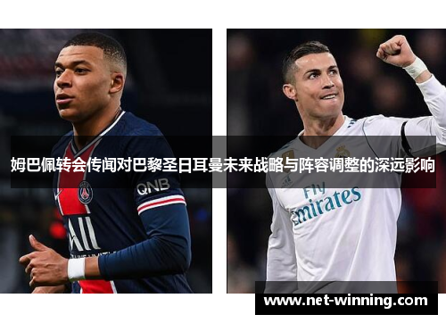 姆巴佩转会传闻对巴黎圣日耳曼未来战略与阵容调整的深远影响 姆巴佩转会传闻对巴黎圣日耳曼未来战略与阵容调整的深远影响