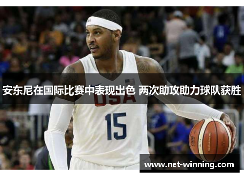 安东尼在国际比赛中表现出色 两次助攻助力球队获胜 安东尼在国际比赛中表现出色 两次助攻助力球队获胜