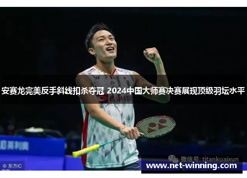 安赛龙完美反手斜线扣杀夺冠 2024中国大师赛决赛展现顶级羽坛水平 安赛龙完美反手斜线扣杀夺冠 2024中国大师赛决赛展现顶级羽坛水平