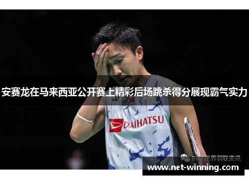 安赛龙在马来西亚公开赛上精彩后场跳杀得分展现霸气实力 安赛龙在马来西亚公开赛上精彩后场跳杀得分展现霸气实力