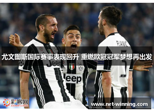 尤文图斯国际赛事表现回升 重燃欧冠冠军梦想再出发 尤文图斯国际赛事表现回升 重燃欧冠冠军梦想再出发