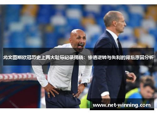 尤文图斯欧冠历史上两大耻辱纪录揭晓:惨遭逆转与失利的背后原因分析 尤文图斯欧冠历史上两大耻辱纪录揭晓:惨遭逆转与失利的背后原因分析