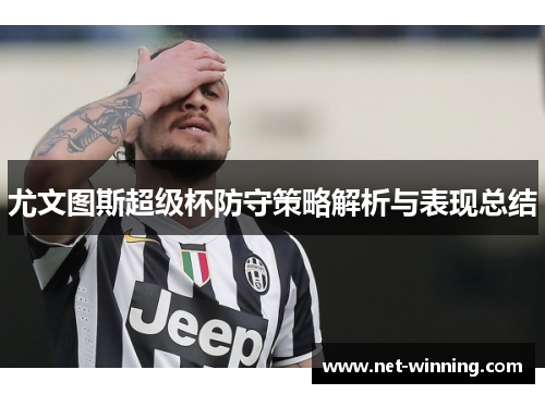 尤文图斯超级杯防守策略解析与表现总结 尤文图斯超级杯防守策略解析与表现总结