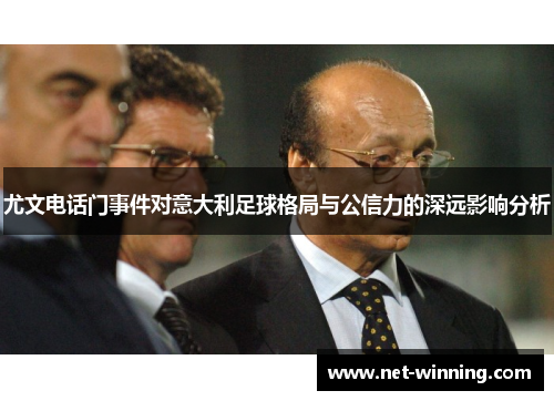 尤文电话门事件对意大利足球格局与公信力的深远影响分析 尤文电话门事件对意大利足球格局与公信力的深远影响分析