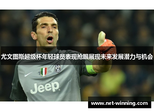 尤文图斯超级杯年轻球员表现抢眼展现未来发展潜力与机会 尤文图斯超级杯年轻球员表现抢眼展现未来发展潜力与机会