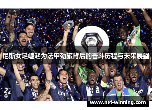 尼斯女足崛起为法甲劲旅背后的奋斗历程与未来展望 尼斯女足崛起为法甲劲旅背后的奋斗历程与未来展望