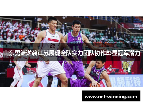 山东男篮逆袭江苏展现全队实力团队协作彰显冠军潜力 山东男篮逆袭江苏展现全队实力团队协作彰显冠军潜力