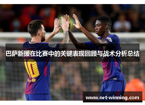 巴萨新援在比赛中的关键表现回顾与战术分析总结