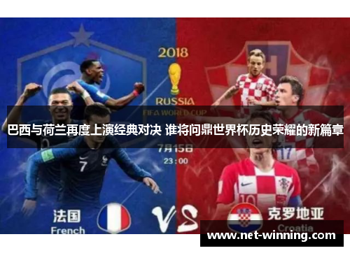 巴西与荷兰再度上演经典对决 谁将问鼎世界杯历史荣耀的新篇章