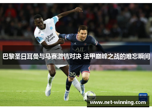 巴黎圣日耳曼与马赛激情对决 法甲巅峰之战的难忘瞬间