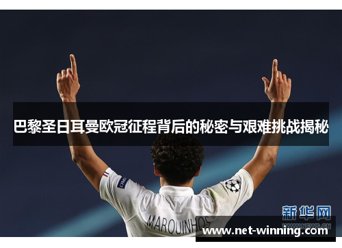 巴黎圣日耳曼欧冠征程背后的秘密与艰难挑战揭秘