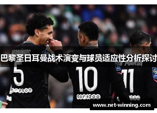 巴黎圣日耳曼战术演变与球员适应性分析探讨