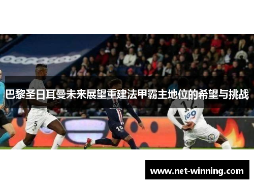 巴黎圣日耳曼未来展望重建法甲霸主地位的希望与挑战
