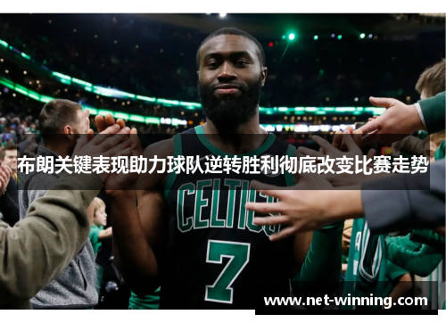 布朗关键表现助力球队逆转胜利彻底改变比赛走势 布朗关键表现助力球队逆转胜利彻底改变比赛走势