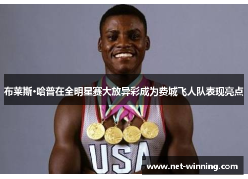 布莱斯·哈普在全明星赛大放异彩成为费城飞人队表现亮点 布莱斯·哈普在全明星赛大放异彩成为费城飞人队表现亮点