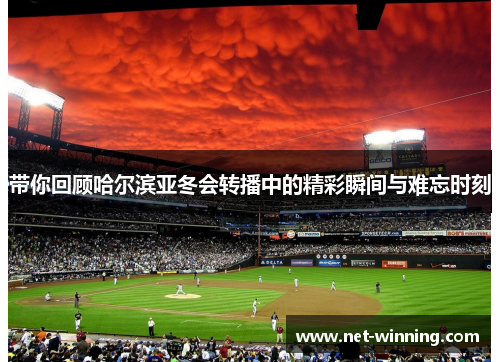 带你回顾哈尔滨亚冬会转播中的精彩瞬间与难忘时刻 带你回顾哈尔滨亚冬会转播中的精彩瞬间与难忘时刻