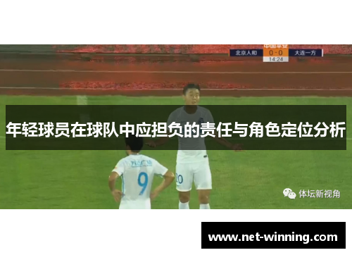 年轻球员在球队中应担负的责任与角色定位分析 年轻球员在球队中应担负的责任与角色定位分析