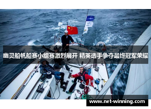 幽灵船帆船赛小组赛激烈展开 精英选手争夺最终冠军荣耀 幽灵船帆船赛小组赛激烈展开 精英选手争夺最终冠军荣耀