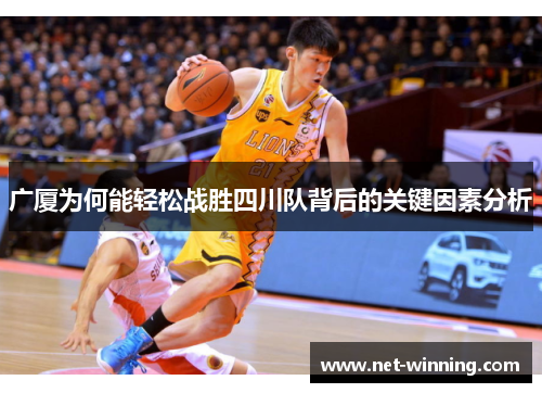 广厦为何能轻松战胜四川队背后的关键因素分析 广厦为何能轻松战胜四川队背后的关键因素分析