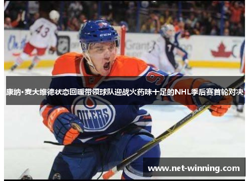 康纳·麦大维德状态回暖带领球队迎战火药味十足的NHL季后赛首轮对决 康纳·麦大维德状态回暖带领球队迎战火药味十足的NHL季后赛首轮对决