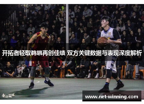 开拓者轻取鹈鹕再创佳绩 双方关键数据与表现深度解析 开拓者轻取鹈鹕再创佳绩 双方关键数据与表现深度解析