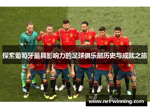 探索葡萄牙最具影响力的足球俱乐部历史与成就之旅 探索葡萄牙最具影响力的足球俱乐部历史与成就之旅
